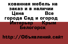 кованная мебель на заказ и в наличии › Цена ­ 25 000 - Все города Сад и огород » Интерьер   . Крым,Белогорск